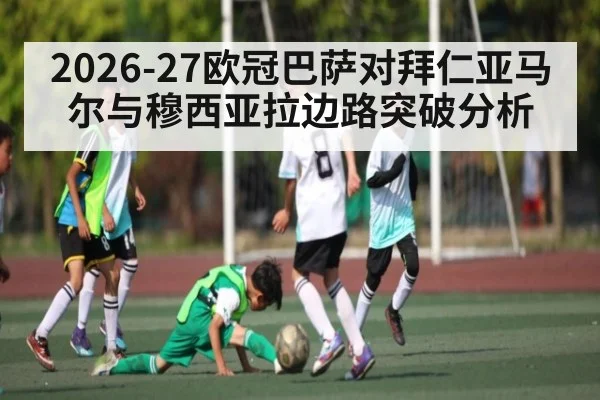 2026-27欧冠巴萨对拜仁亚马尔与穆西亚拉边路突破分析