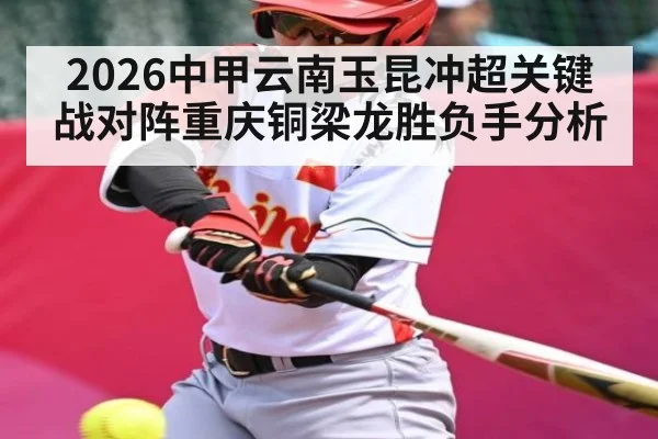 2026中甲云南玉昆冲超关键战对阵重庆铜梁龙胜负手分析