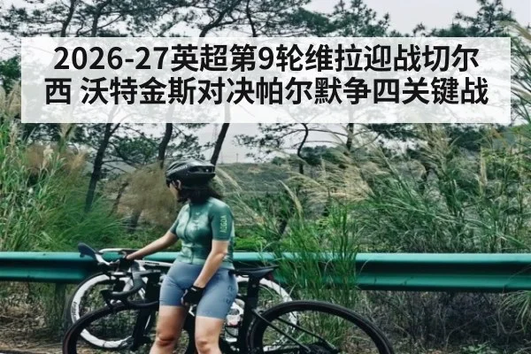 2026-27英超第9轮维拉迎战切尔西 沃特金斯对决帕尔默争四关键战