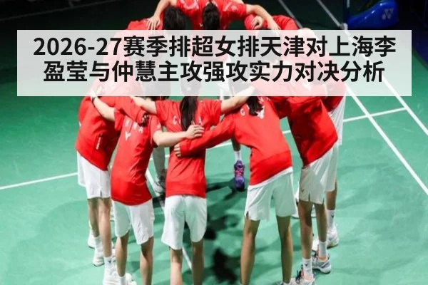 2026-27赛季排超女排天津对上海李盈莹与仲慧主攻强攻实力对决分析（OUYI）